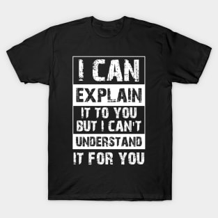 I Can Explain It To You But I Can't Understand It For You Funny Quotes And Memes lovers T-Shirt